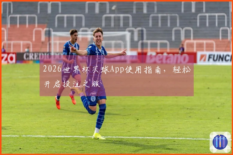 2026世界杯买球App使用指南，轻松开启投注之旅