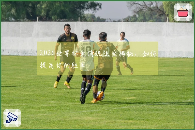 2026世界杯竞猜玩法全揭秘，如何提高你的胜率