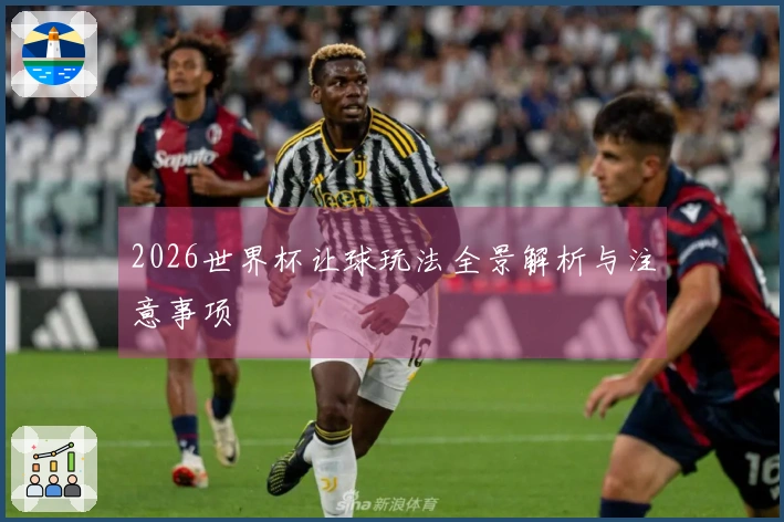 2026世界杯让球玩法全景解析与注意事项