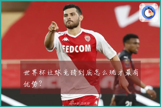 世界杯让球竞猜到底怎么玩才最有优势？