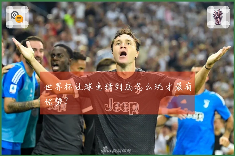 世界杯让球竞猜到底怎么玩才最有优势？