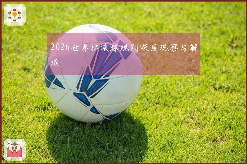 2026世界杯滚球规则深度观察与解读