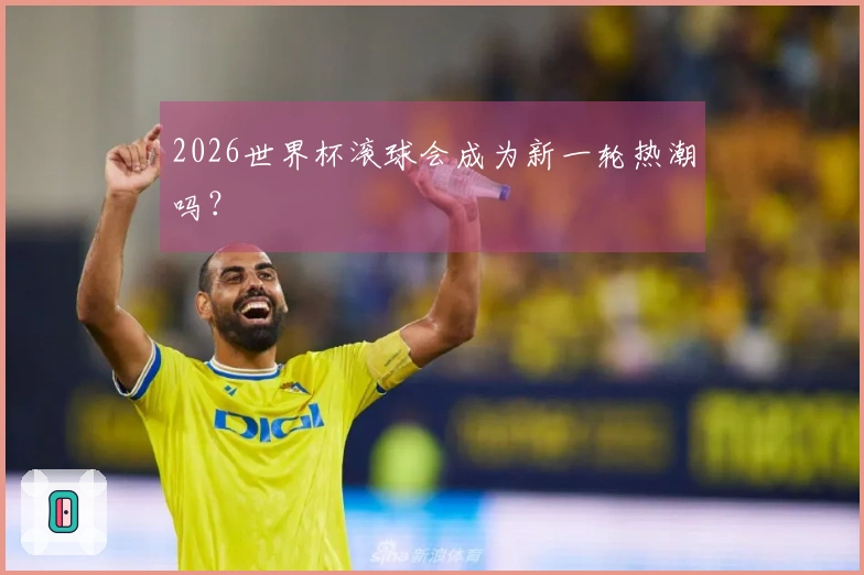 2026世界杯滚球会成为新一轮热潮吗？