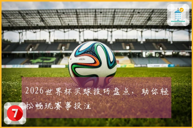 2026世界杯买球技巧盘点，助你轻松畅玩赛事投注