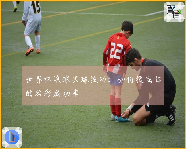世界杯滚球买球技巧：如何提高你的购彩成功率