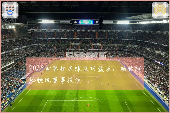 2026世界杯买球技巧盘点，助你轻松畅玩赛事投注