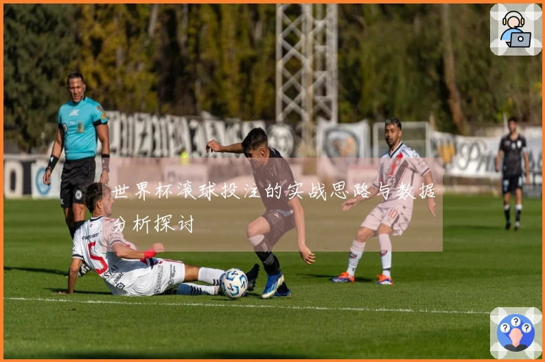 世界杯滚球投注的实战思路与数据分析探讨